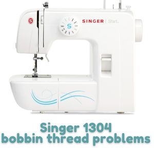Singer 1304 bobbin thread problems