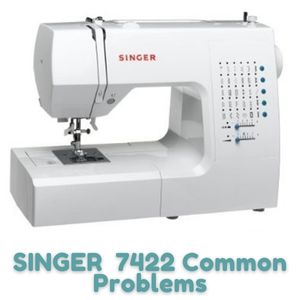 SINGER 7422 Common Problems