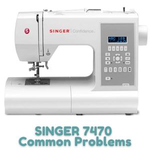 SINGER 7470 Common Problems