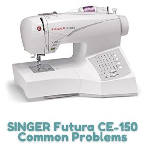 SINGER Futura CE-150 Common Problems
