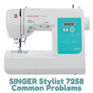 SINGER Stylist 7258 Common Problems