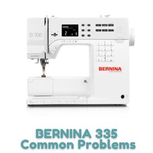 BERNINA 335 Common Problems