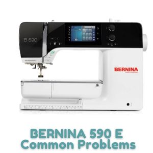 BERNINA 590 E Common Problems