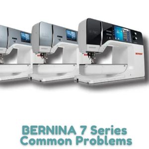 BERNINA 7 Series Common Problems