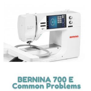 BERNINA 700 E Common Problems