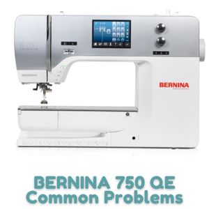 BERNINA 750 QE Common Problems