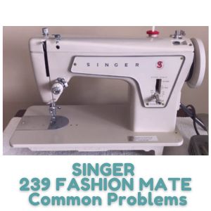 SINGER 239 FASHION MATE Common Problems