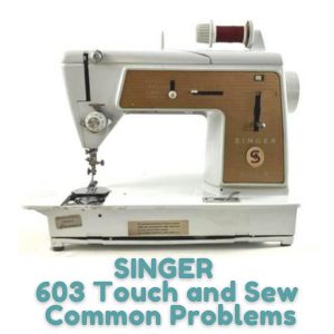 SINGER 603 Touch and Sew Common Problems