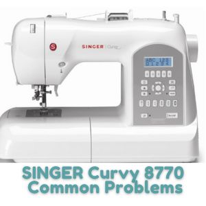 SINGER Curvy 8770 Common Problems