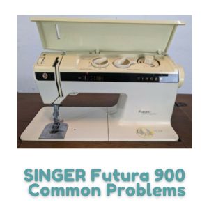 SINGER Futura 900 Common Problems