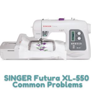 SINGER Futura XL-550 Common Problems
