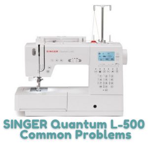 SINGER Quantum L-500 Common Problems