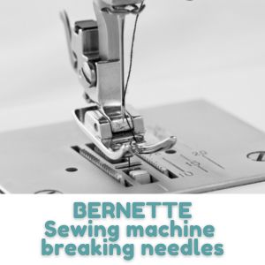 BERNETTE Sewing machine breaking needles