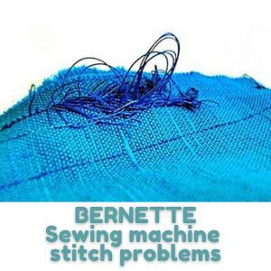 BERNETTE Sewing machine stitch problems