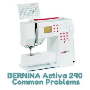BERNINA Activa 240 Common Problems