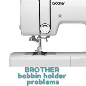 BROTHER bobbin holder problems