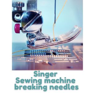 Singer Sewing machine breaking needles