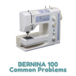 BERNINA 100 Common Problems