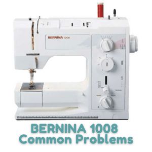 BERNINA 1008 Common Problems