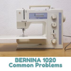 BERNINA 1020 Common Problems