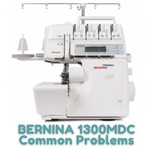 BERNINA 1300MDC Common Problems