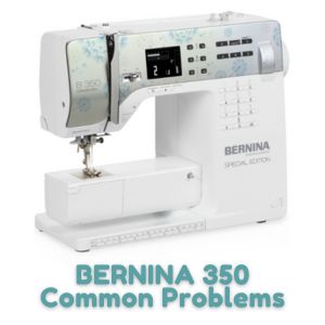 BERNINA 350 Common Problems