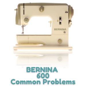 BERNINA 600 Common Problems