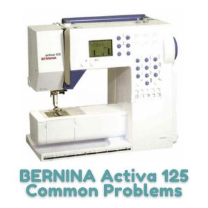 BERNINA Activa 125 Common Problems