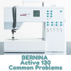 BERNINA Activa 130 Common Problems