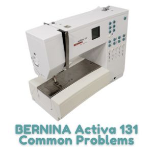 BERNINA Activa 131 Common Problems