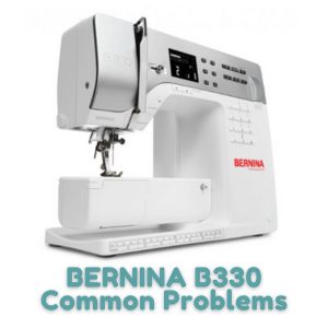 BERNINA B330 Common Problems
