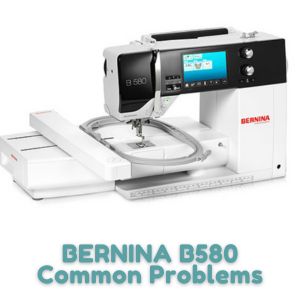 BERNINA B580 Common Problems