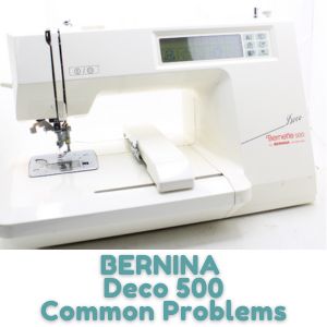 BERNINA Deco 500 Common Problems