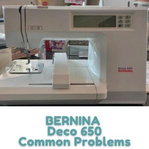 BERNINA Deco 650 Common Problems