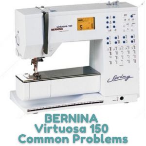 BERNINA Virtuosa 150 Common Problems
