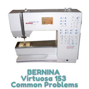 BERNINA Virtuosa 153 Common Problems
