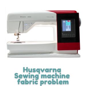 Husqvarna Sewing machine fabric problem