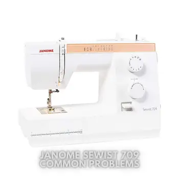 Janome Sewist 709 Common Problems