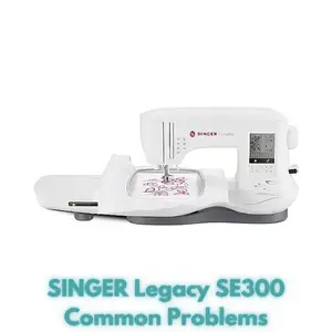 SINGER Legacy SE300 Common Problems