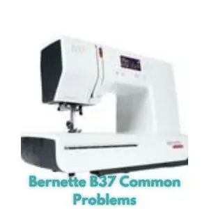 Bernette B37 Common Problems
