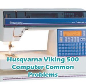 Husqvarna Viking 500 Computer Common Problems