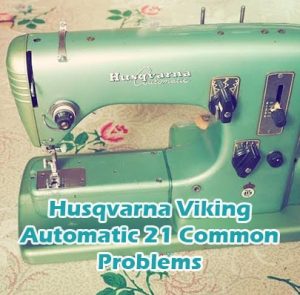 Husqvarna Viking Automatic 21 Common Problems