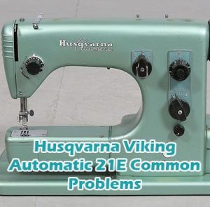 Husqvarna Viking Automatic 21E Common Problems