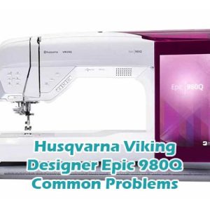 Husqvarna Viking Designer Epic 980Q Common Problems