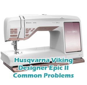 Husqvarna Viking Designer Epic II Common Problems