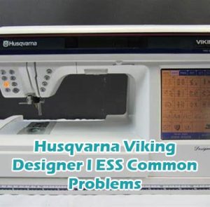 Husqvarna Viking Designer I ESS Common Problems