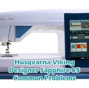 Husqvarna Viking Designer Sapphire 85 Common Problems