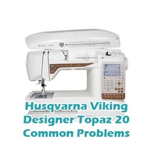 Husqvarna Viking Designer Topaz 20 Common Problems