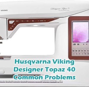 Husqvarna Viking Designer Topaz 40 Common Problems