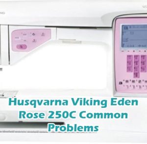 Husqvarna Viking Eden Rose 250C Common Problems